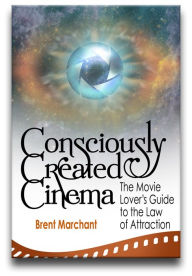 Title: Consciously Created Cinema: The Movie Lover's Guide to the Law of Attraction, Author: Brent Marchant