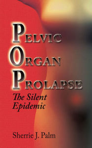 Title: Pelvic Organ Prolapse : The Silent Epidemic, Author: Sherrie J. Palm