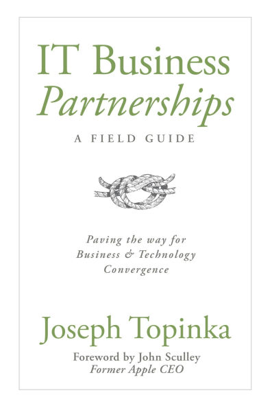 IT Business Partnerships: A Field Guide: Paving the Way for Business and Technology Convergence: Paving the Way for Business and Technology Convergence