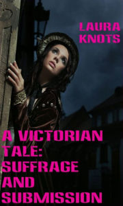 Title: A Victorian Tale: Suffrage and Submission, Author: Laura Knots