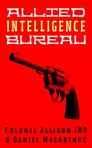 Title: Allied Intelligence Bureau, Author: Daniel MacArthur