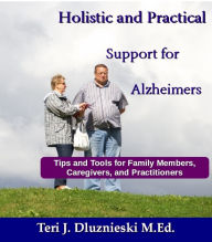 Title: Holistic and Practical Support for Alzheimers and Caregivers, Author: Teri Dluznieski