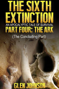 Title: The Sixth Extinction: Part Four - The Ark, Author: Glen Johnson