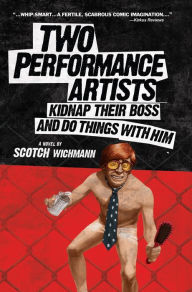 Title: Two Performance Artists Kidnap Their Boss And Do Things With Him, Author: Scotch Wichmann