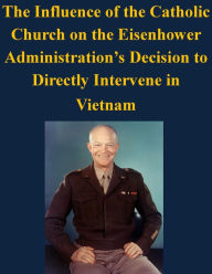 Title: The Influence of the Catholic Church on the Eisenhower Administration's Decision to Directly Intervene in Vietnam, Author: U.S. Army Command and General Staff College