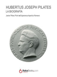 Title: Hubertus Joseph Pilates. La Biografía, Author: Javier Pérez Pont