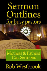 Title: Sermon Outlines for Busy Pastors: Mothers & Fathers Day Sermons, Author: Rob Westbrook