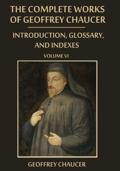 The Complete Works of Geoffrey Chaucer : Introduction, Glossary, and Indexes, Volume VI (Illustrated)
