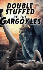 Title: Double Stuffed By The Gargoyles (a paranormal threesome monster menage erotica), Author: Rose Black