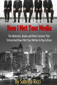 Title: How I Met Your Media: The Websites, Books and Other Content That Entrenched How I Met Your Mother in Pop Culture, Author: Sabrina Ricci