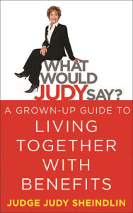 Title: What Would Judy Say?: A Grown-Up Guide to Living Together with Benefits, Author: Judge Judy Sheindlin