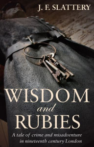 Title: Wisdom and Rubies: A tale of crime and misadventure in nineteenth century London, Author: J. F. Slattery