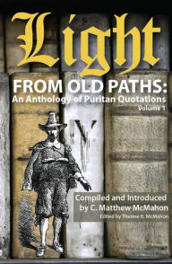 Title: Light from Old Paths: An Anthology of Puritan Quotations, Volume 1, Author: C. Matthew McMahon