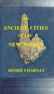 Title: The Ancient Cities of the New World, Author: Desire Charnay