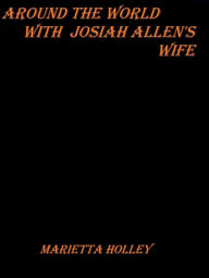 Title: Around the World with Josiah Allen's Wife by Marietta Holley, Author: Marietta Holley