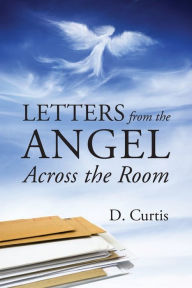 Title: Letters From the Angel Across the Room, Author: D Curtis