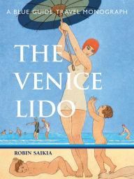 Title: Blue Guide The Venice Lido: A Blue Guide Travel Monograph, Author: Robin Saikia