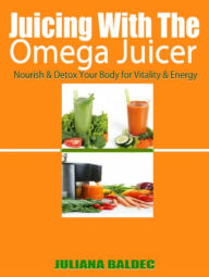 Title: Juicing with the Omega Juicer: Nourish and Detox Your Body for Vitality and Energy, Author: Juliana Baldec