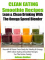 Clean Eating Smoothie Recipes: Lean & Clean Drinking With The Omega Speed Blender: Nourish & Detox Your Body For Vitality & Energy With Clean Eating Smoothie Recipes For The Entire Family