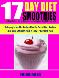 Title: 17 Day Diet Smoothies: Lose Pounds In 17 Days & Maximize Your 17 Day Diet Weight Loss Results By Integrating The Tasty & Healthy Smoothie Lifestyle Into Your 5 Minute Quick & Easy 17 Day Diet Plan, Author: Juliana Baldec