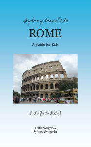 Title: Sydney Travels to Rome: A Guide for Kids - Let's Go to Italy Series!, Author: Keith Svagerko