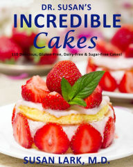 Title: Dr. Susan's Incredible Cakes: 110 Delicious, Gluten-Free, Dairy-Free & Sugar-Free Cakes!, Author: Susan M. Lark