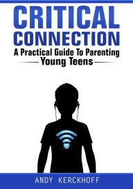 Title: Critical Connection: A Practical Guide to Parenting Young Teens, Author: Andy Kerckhoff