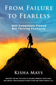 Title: From Failure To Fearless: Still Completely Flawed BUT Thriving Fearlessly, Author: Kisha Mays