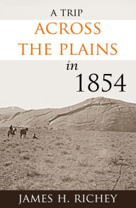 Title: A Trip Across the Plains in 1854, Author: James H. Richey