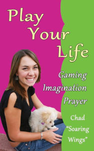 Title: Play Your Life: Gaming Imagination Prayer, Author: Chad 