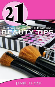 Title: 21 Outrageous but Effective Beauty Tips (21 Book Series), Author: Janel Lucas