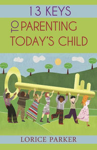 Title: 13 Keys to Parenting Today's Child, Author: Lorice Parker