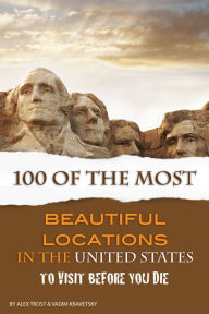 Title: 100 of the Most Beautiful Locations in the United States to Visit Before You Die, Author: Alex Trostanetskiy