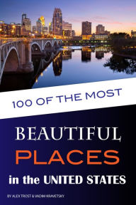 Title: 100 of the Most Beautiful Places in the United States, Author: Alex Trostanetskiy
