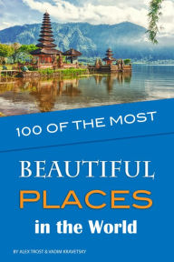 Title: 100 of the Most Beautiful Places in the World, Author: Alex Trostanetskiy