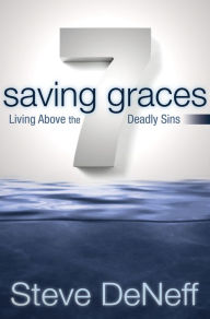 Title: 7 Saving Graces: Living Above the Deadly Sins, Author: Steve DeNeff