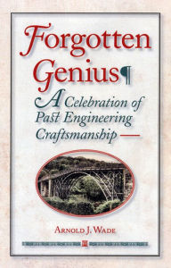 Title: Forgotten Genius: A Celebration of Past Engineering Craftsmanship, Author: Arnold J. Wade