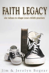 Title: Faith Legacy: six values to shape your child's journey, Author: Jim Bogear