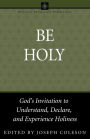 Be Holy: God's Invitation to Understand, Declare, and Experience Holiness