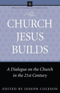 Title: The Church Jesus Builds: A Dialogue on the Church in the 21st Century, Author: Joseph Coleson