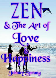 Title: Zen and The Art of Love and Happiness, Author: Johnny Sprang