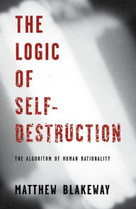 Title: The Logic Of Self Destruction, Author: Matthew Blakeway