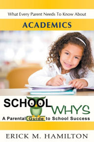 Title: School Whys: A Parental Guide to School Success (What Every Parent Needs to Know about Academics), Author: Erick M. Hamilton