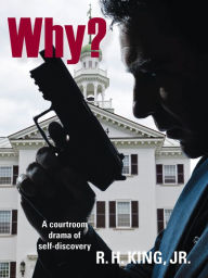 Title: Why? A courtroom drama of self-discovery, Author: R. H. King