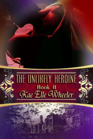 Title: The Unlikely Heroine - book ii, Author: Kae Elle Wheeler