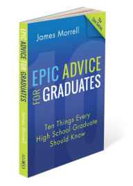 Title: Epic Advice for Graduates: Ten Things Every High School Graduate Should Know, Author: James Morrell