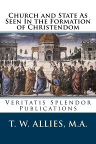 Title: Church and State As Seen In The Formation Of Christendom, Author: T. W. Allies