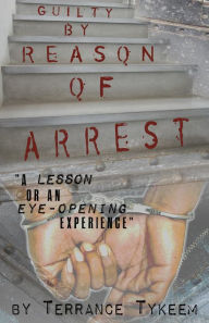 Title: Guilty by Reason of Arrest, Author: Terrance Tykeem