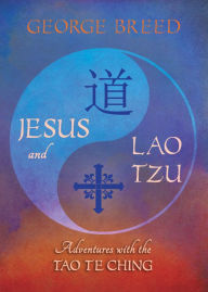 Title: Jesus and Lao Tzu: Adventures with the Tao Te Ching, Author: George Breed