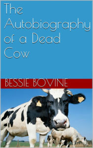 Title: The Autobiography of a Dead Cow, Author: Bessie Bovine